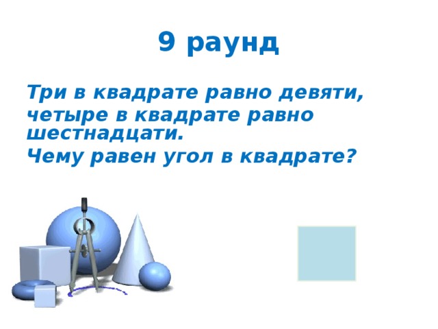9 раунд Три в квадрате равно девяти, четыре в квадрате равно шестнадцати. Чему равен угол в квадрате?  
