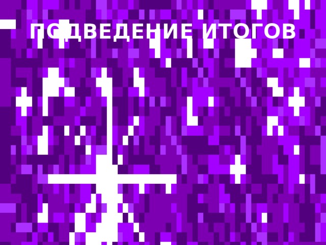 ПОДВЕДЕНИЕ ИТОГОВ 