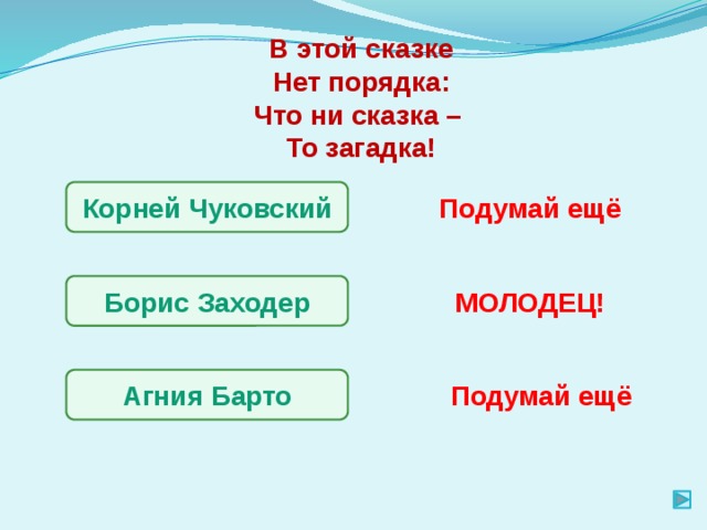 В этой сказке Нет порядка: Что ни сказка – То загадка! Корней Чуковский Подумай ещё Борис Заходер МОЛОДЕЦ! Агния Барто Подумай ещё 
