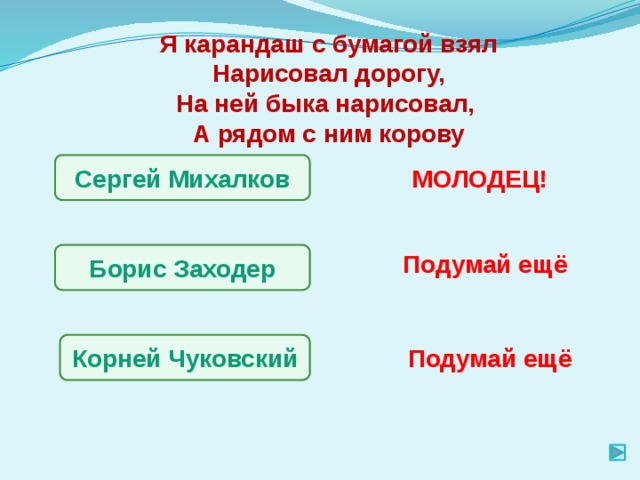 Я карандаш с бумагой взял Нарисовал дорогу, На ней быка нарисовал, А рядом с ним корову Сергей Михалков МОЛОДЕЦ! Подумай ещё Борис Заходер Корней Чуковский Подумай ещё 