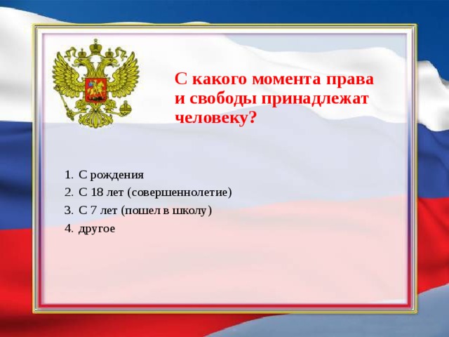 С какого момента права и свободы принадлежат человеку? С рождения С 18 лет (совершеннолетие) С 7 лет (пошел в школу) другое 