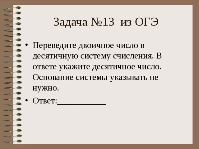 Задача №13 из ОГЭ Переведите двоичное число в десятичную систему счисления. В ответе укажите десятичное число. Основание системы указывать не нужно. Ответ:___________ 