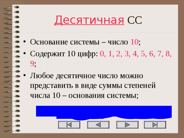 Десятичная СС Основание системы – число 10 ; Содержит 10 цифр: 0, 1, 2, 3, 4, 5, 6, 7, 8, 9 ; Любое десятичное число можно представить в виде суммы степеней числа 10 – основания системы; 