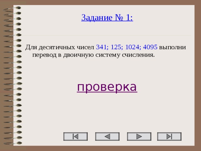 Задание № 1:   Для десятичных чисел 341; 125; 1024; 4095 выполни перевод в двоичную систему счисления. проверка  