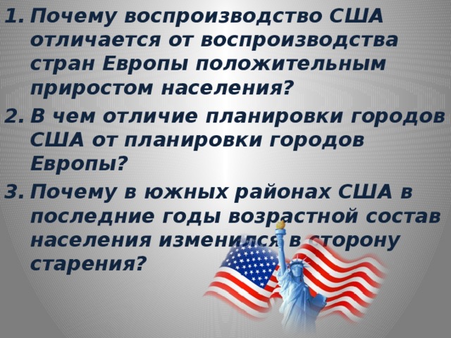 Почему воспроизводство США отличается от воспроизводства стран Европы положительным приростом населения? В чем отличие планировки городов США от планировки городов Европы? Почему в южных районах США в последние годы возрастной состав населения изменился в сторону старения? 