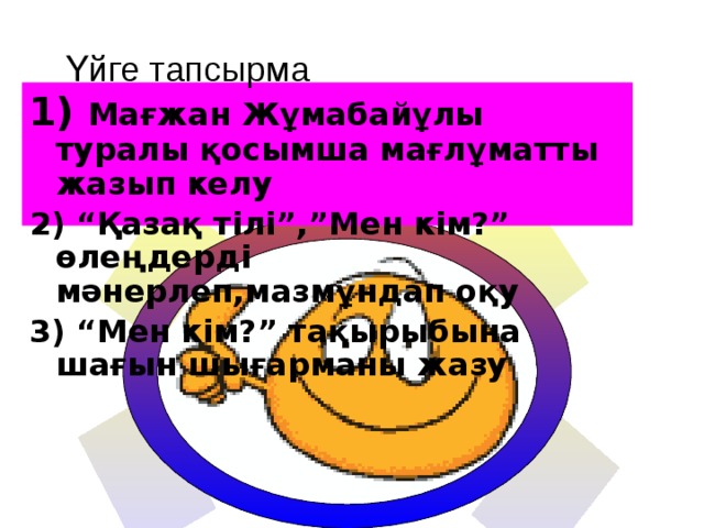 Үйге тапсырма  Мағжан Жұмабайұлы туралы қосымша мағлұматты жазып келу “ Қазақ тілі”,”Мен кім?” өлеңдерді мәнерлеп,мазмұндап оқу “ Мен кім?” тақырыбына шағын шығарманы жазу 