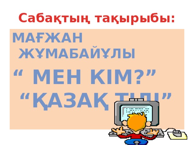 Сабақтың тақырыбы: Мағжан жұмабайұлы “ мен кім?” “қазақ тілі”  