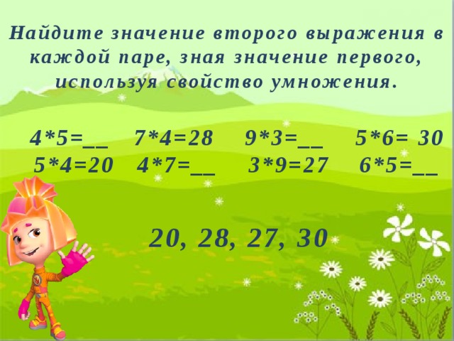 Найдите значение второго выражения в каждой паре, зная значение первого, используя свойство умножения. 4*5=__ 7*4=28 9*3=__ 5*6= 30 5*4=20 4*7=__ 3*9=27 6*5=__ 20, 28, 27, 30 