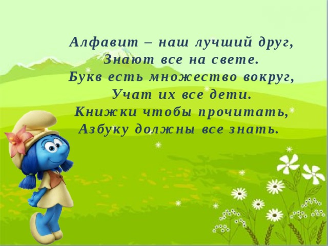 Алфавит – наш лучший друг, Знают все на свете. Букв есть множество вокруг, Учат их все дети. Книжки чтобы прочитать, Азбуку должны все знать. 