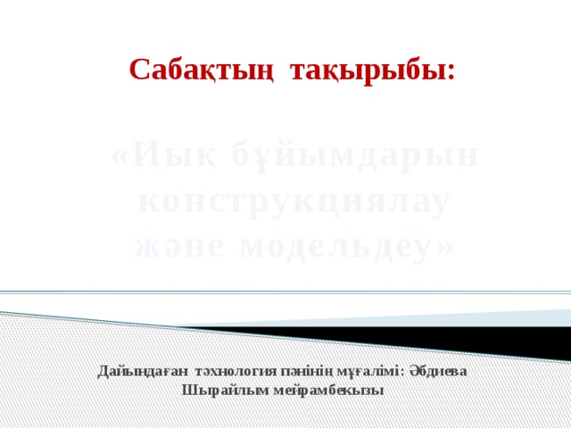 Сабақтың тақырыбы: «Иық бұйымдарын  конструкциялау және модельдеу» Дайындаған тәхнология пәнінің мұғалімі: Әбдиева Шырайлым мейрамбекызы 