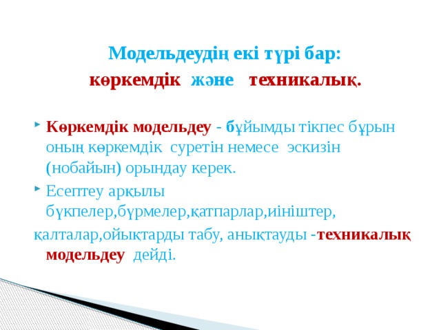 Модельдеудің екі түрі бар: көркемдік және техникалық .  Көркемдік модельдеу - б ұйымды тікпес бұрын оның көркемдік суретін немесе эскизін (нобайын) орындау керек. Есептеу арқылы бүкпелер,бүрмелер,қатпарлар,иініштер, қалталар,ойықтарды табу, анықтауды - техникалық модельдеу  дейді. 
