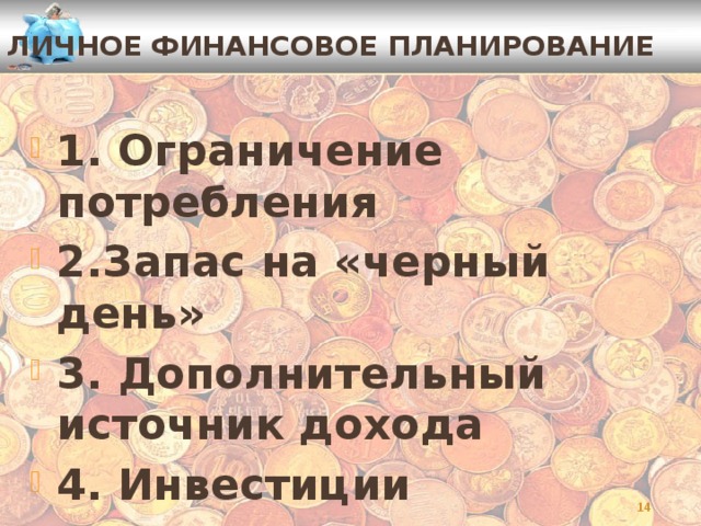 Личное финансовое планирование 1. Ограничение потребления 2.Запас на «черный день» 3. Дополнительный источник дохода 4. Инвестиции  