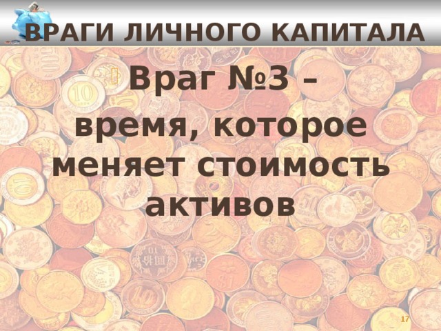 ВРАГИ ЛИЧНОГО КАПИТАЛА Враг №3 – время, которое меняет стоимость активов   