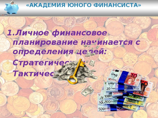 «Академия юного финансиста»   1.Личное финансовое планирование начинается с определения целей: Стратегических Тактических 