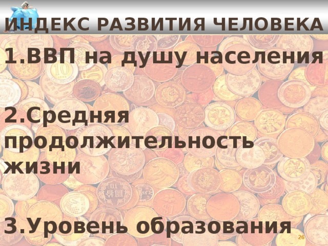 Индекс развития человека 1.ВВП на душу населения  2.Средняя продолжительность жизни  3.Уровень образования   