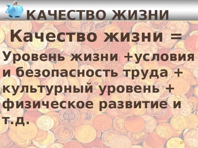 Качество жизни Качество жизни = Уровень жизни +условия и безопасность труда + культурный уровень + физическое развитие и т.д.   