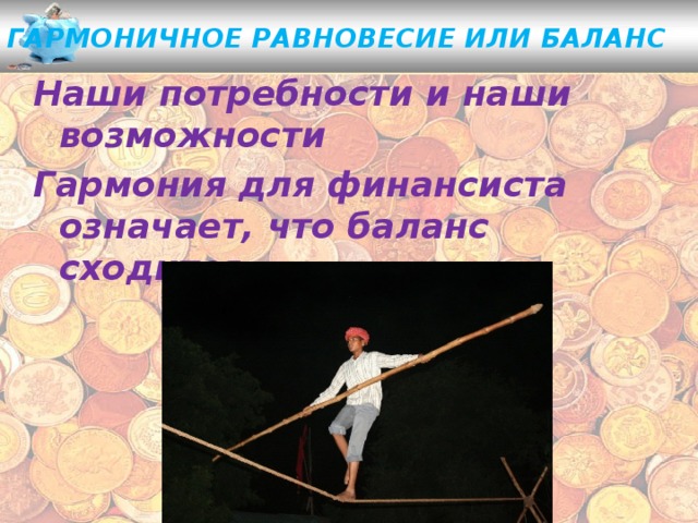 Гармоничное равновесие или баланс  Наши потребности и наши возможности Гармония для финансиста означает, что баланс сходится. 
