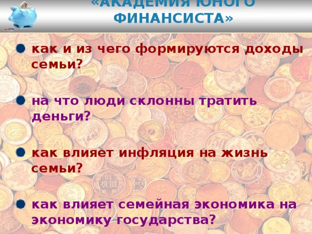 «Академия юного финансиста»   как и из чего формируются доходы семьи?  на что люди склонны тратить деньги?  как влияет инфляция на жизнь семьи?  как влияет семейная экономика на экономику государства?  