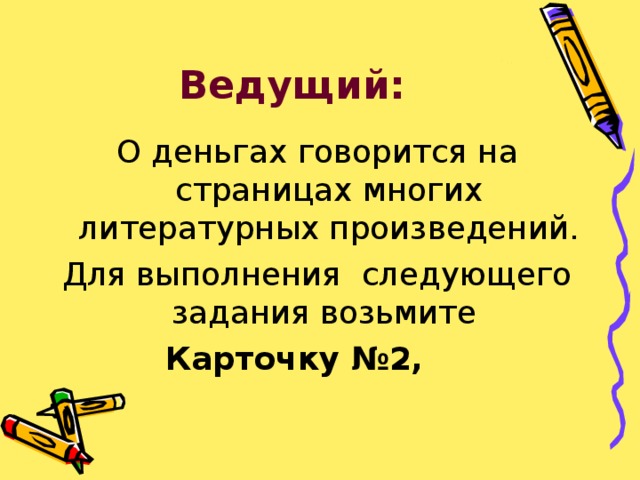 Ведущий: О деньгах говорится на страницах многих литературных произведений. Для выполнения следующего задания возьмите  Карточку №2, 