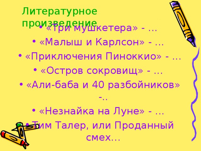 Литературное произведение «Три мушкетера» - ... «Малыш и Карлсон» - ... «Приключения Пиноккио» - ... «Остров сокровищ» - ... «Али-баба и 40 разбойников» -.. «Незнайка на Луне» - ... Тим Талер, или Проданный смех… 