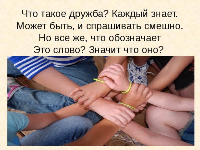 Что такое дружба? Каждый знает.  Может быть, и спрашивать смешно.  Но все же, что обозначает  Это слово? Значит что оно?