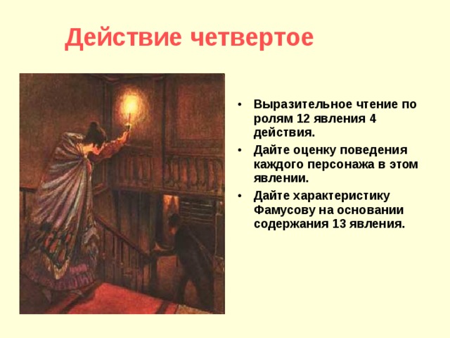 Действие четвертое Выразительное чтение по ролям 12 явления 4 действия. Дайте оценку поведения каждого персонажа в этом явлении. Дайте характеристику Фамусову на основании содержания 13 явления. 