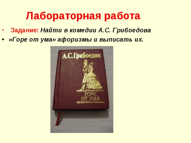 Лабораторная работа   Задание:  Найти в комедии А.С. Грибоедова «Горе от ума» афоризмы и выписать их. 