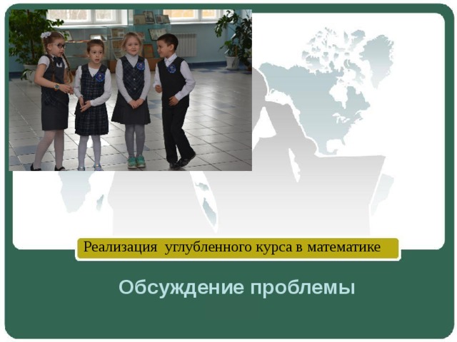 Реализация углубленного курса в математике Обсуждение проблемы