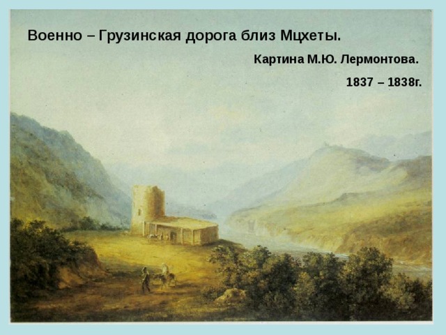 Военно – Грузинская дорога близ Мцхеты.  Картина М.Ю. Лермонтова. 1837 – 1838г. 