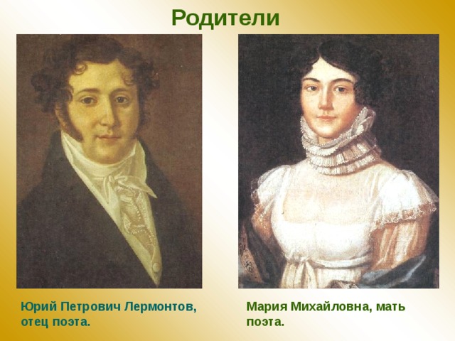 Родители  Юрий Петрович Лермонтов, отец поэта. Мария Михайловна, мать поэта. 