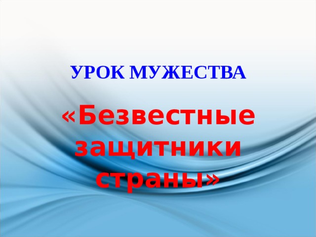УРОК МУЖЕСТВА «Безвестные защитники страны» 
