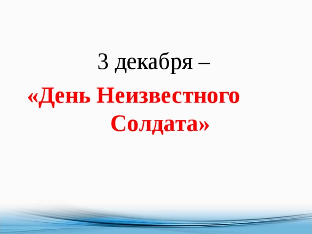  3 декабря –  «День Неизвестного Солдата» 