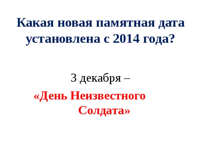 Какая новая памятная дата установлена с 2014 года? 3 декабря –  «День Неизвестного Солдата»  