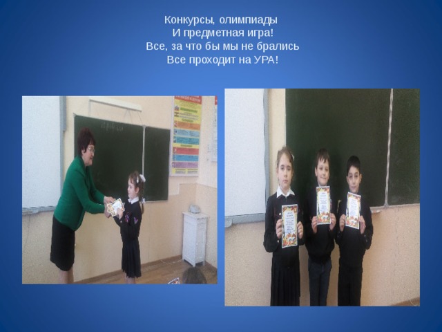 Конкурсы, олимпиады  И предметная игра!  Все, за что бы мы не брались  Все проходит на УРА!   