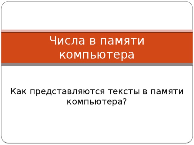 Числа в памяти компьютера Как представляются тексты в памяти компьютера? 