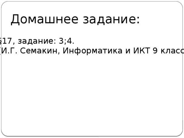 Домашнее задание: §17, задание: 3;4. (И.Г. Семакин, Информатика и ИКТ 9 класс) 