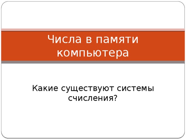 Числа в памяти компьютера Какие существуют системы счисления? 