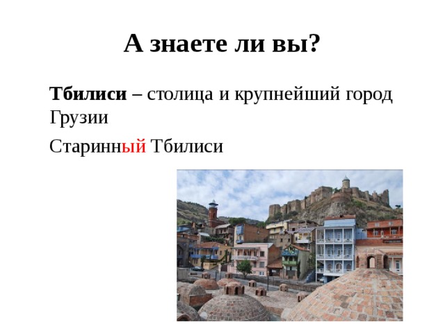 А знаете ли вы? Тбилиси – столица и крупнейший город Грузии Старинн ый Тбилиси 