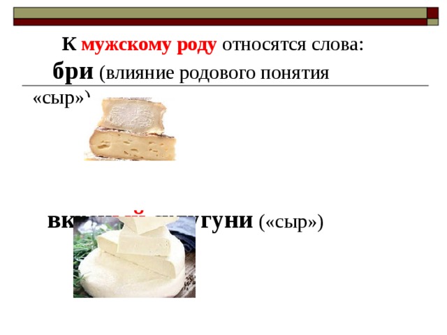 К мужскому роду относятся слова:  бри (влияние родового понятия «сыр»)   вкусн ый сулугуни  («сыр»)     