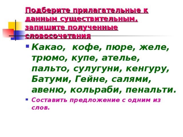 Подберите прилагательные к данным существительным, запишите полученные словосочетания Какао, кофе, пюре, желе, трюмо, купе, ателье, пальто, сулугуни, кенгуру, Батуми, Гейне, салями, авеню, кольраби, пенальти. Составить предложение с одним из слов.  