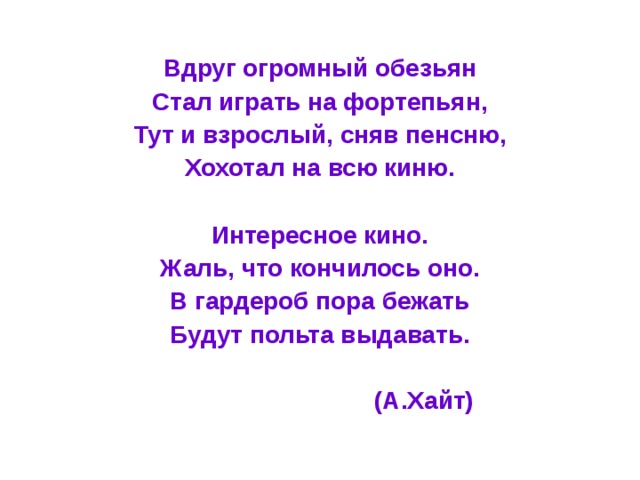 Вдруг огромный обезьян Стал играть на фортепьян, Тут и взрослый, сняв пенсню, Хохотал на всю киню.  Интересное кино. Жаль, что кончилось оно. В гардероб пора бежать Будут польта выдавать.   (А.Хайт)  