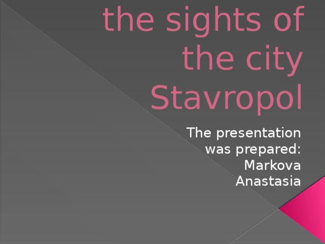 My little tour of the sights of the city Stavropol The presentation was prepared: Markova Anastasia 