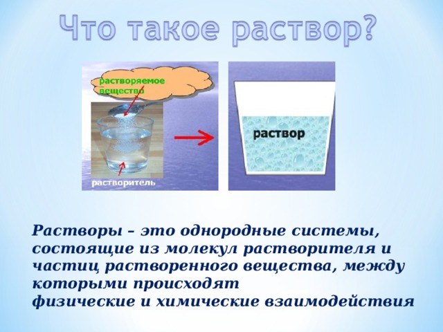 Растворы – это однородные системы, состоящие из молекул растворителя и частиц растворенного вещества, между которыми происходят физические и химические взаимодействия 