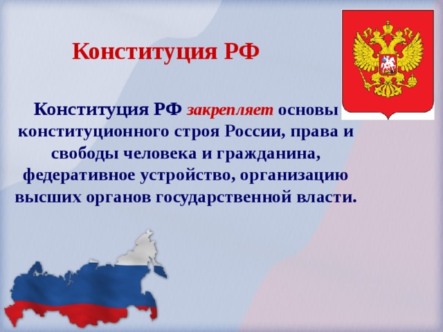 Конституция РФ Конституция РФ закрепляет  основы конституционного строя России, права и свободы человека и гражданина, федеративное устройство, организацию высших органов государственной власти. 