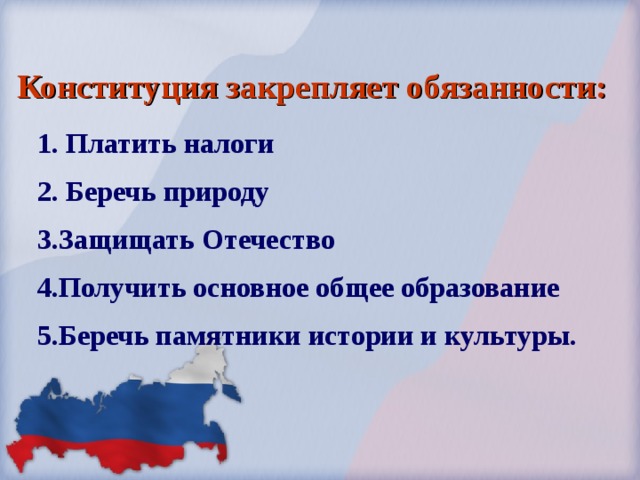  Конституция закрепляет обязанности:    1. Платить налоги 2. Беречь природу 3.Защищать Отечество 4.Получить основное общее образование 5.Беречь памятники истории и культуры. 