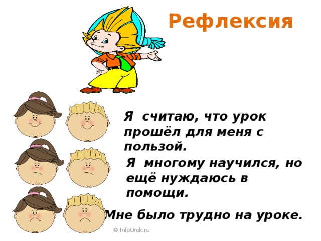  Рефлексия Я считаю, что урок прошёл для меня с пользой. Я многому научился, но ещё нуждаюсь в помощи. Мне было трудно на уроке. © InfoUrok.ru 