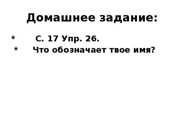 Домашнее задание: * С. 17 Упр. 26.  * Что обозначает твое имя?    