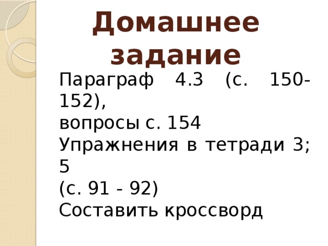 Домашнее задание Параграф 4.3 (с. 150-152), вопросы с. 154 Упражнения в тетради 3; 5 (с. 91 - 92) Составить кроссворд 