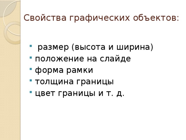 Свойства графических объектов:  размер (высота и ширина) положение на слайде форма рамки толщина границы цвет границы и т. д. 