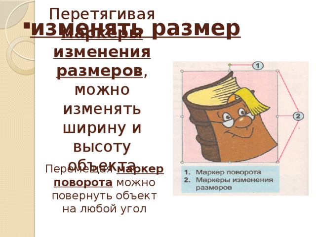 изменять размер Перетягивая маркеры изменения размеров , можно изменять ширину и высоту объекта Перемещая маркер поворота можно повернуть объект на любой угол 